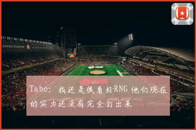 Tabe：我还是很看好RNG 他们现在的实力还没有完全打出来