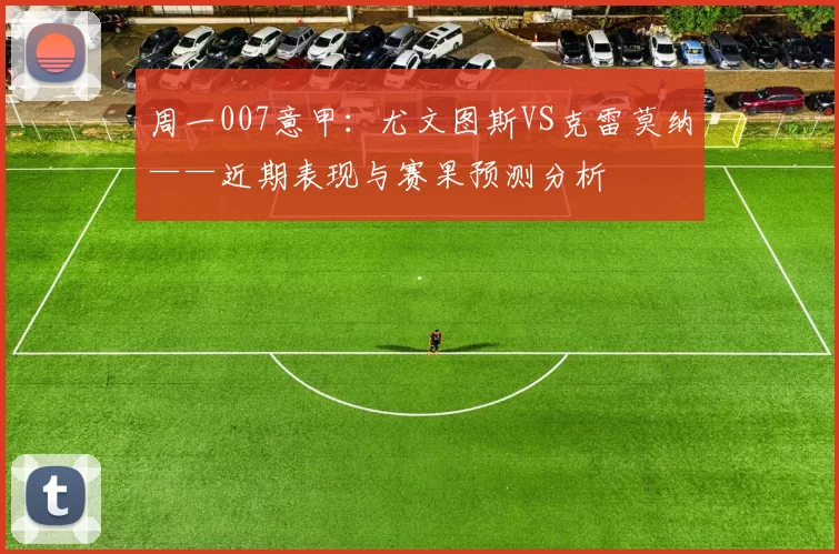 周一007意甲：尤文图斯VS克雷莫纳——近期表现与赛果预测分析