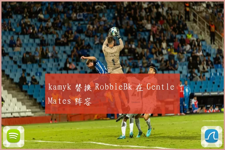 kamyk 替换 RobbieBk 在 Gentle Mates 阵容