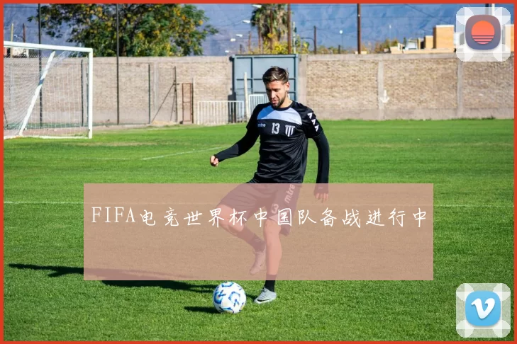 FIFA电竞世界杯中国队备战进行中