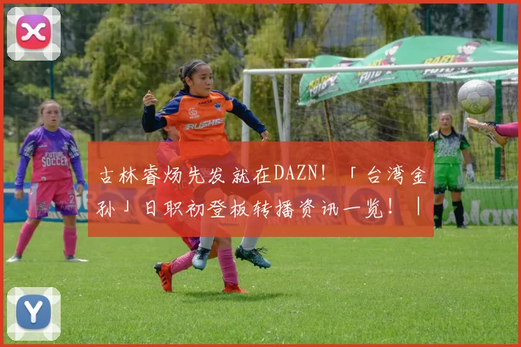 古林睿炀先发就在DAZN！「台湾金孙」日职初登板转播资讯一览！｜日职