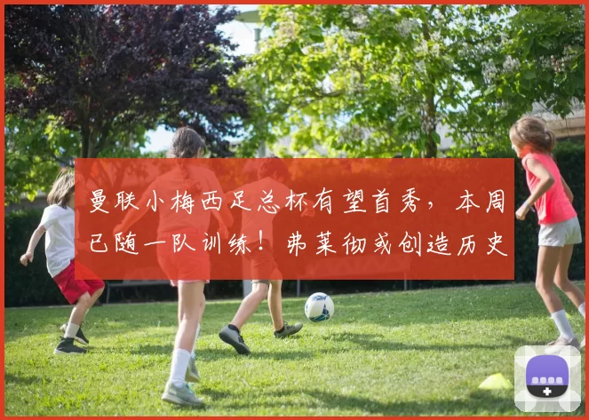 曼联小梅西足总杯有望首秀，本周已随一队训练！弗莱彻或创造历史