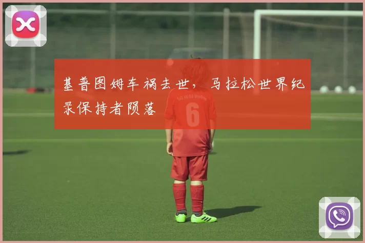 基普图姆车祸去世，马拉松世界纪录保持者陨落
