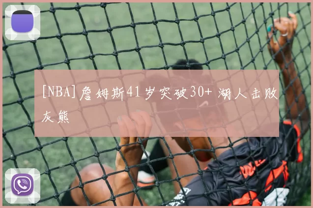 [NBA]詹姆斯41岁突破30+ 湖人击败灰熊
