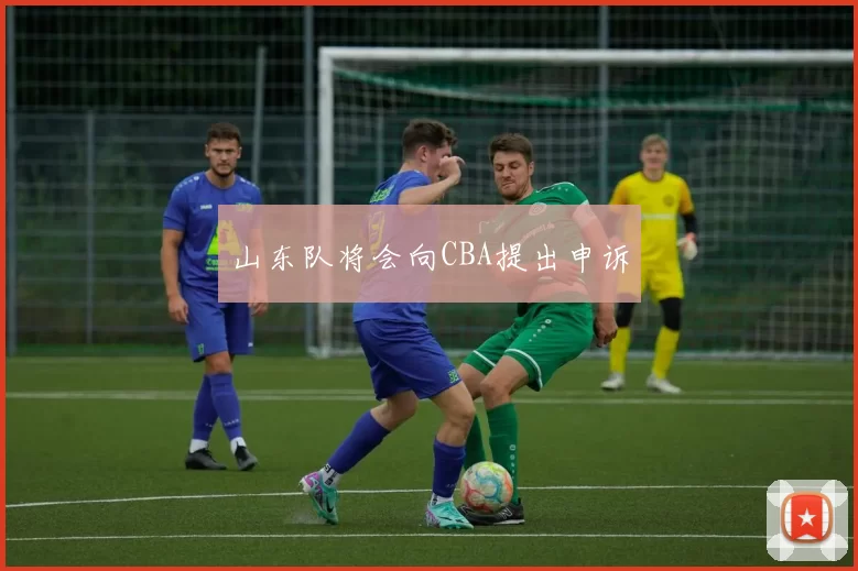 山东队将会向CBA提出申诉
