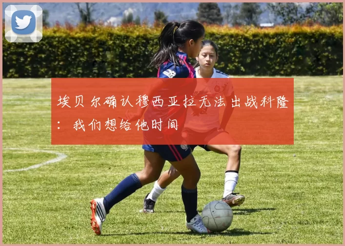 埃贝尔确认穆西亚拉无法出战科隆：我们想给他时间