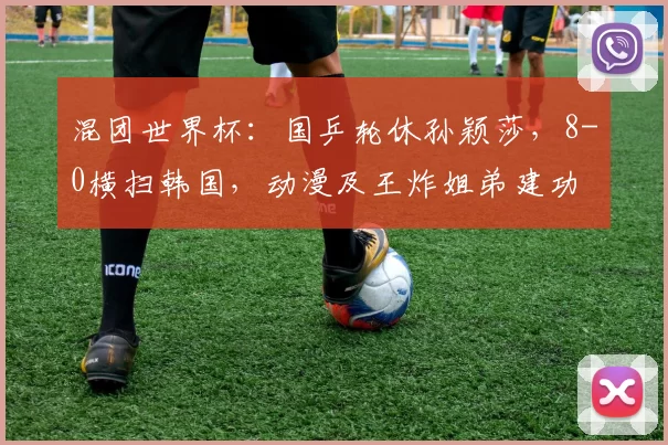 混团世界杯：国乒轮休孙颖莎，8-0横扫韩国，动漫及王炸姐弟建功