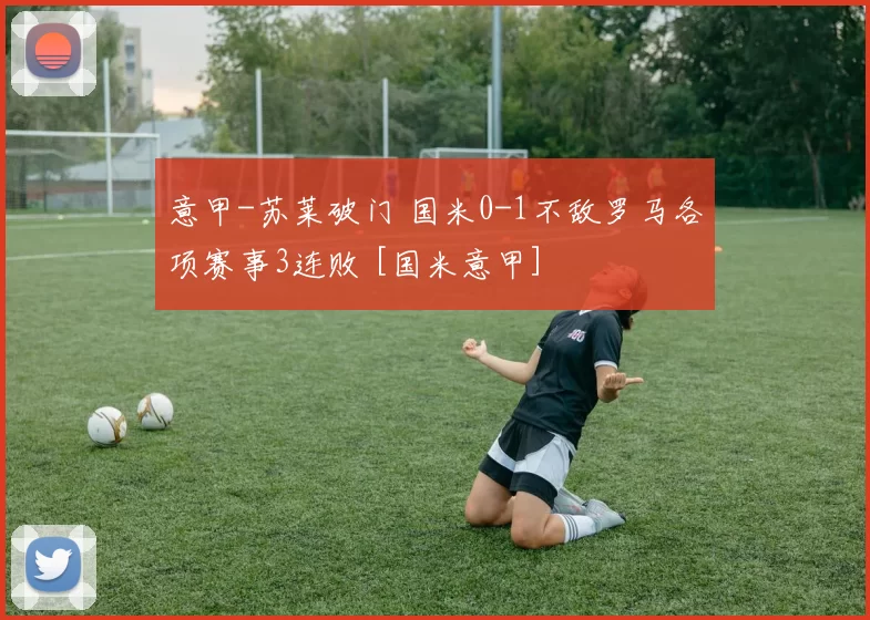 意甲-苏莱破门 国米0-1不敌罗马各项赛事3连败 [国米意甲]
