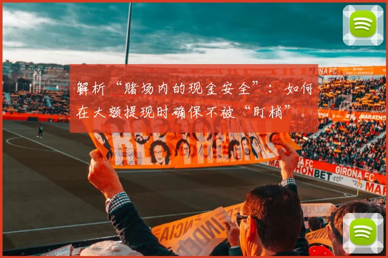 解析“赌场内的现金安全”：如何在大额提现时确保不被“盯梢”。（赌场现金安全揭秘：大额取款如何防止被跟踪）