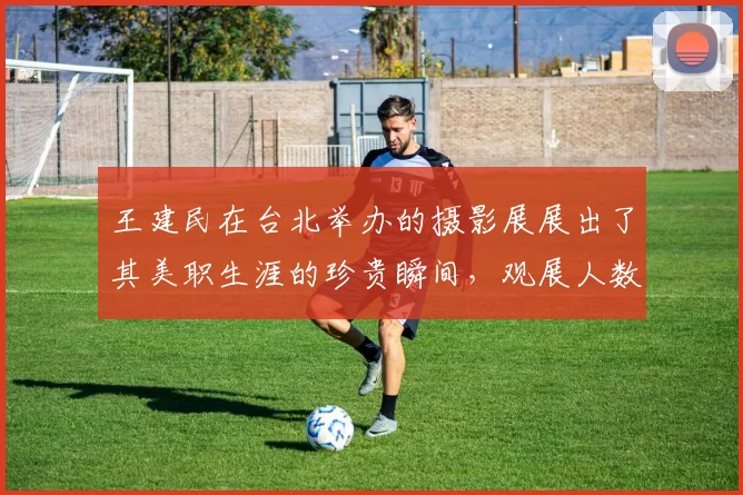 王建民在台北举办的摄影展展出了其美职生涯的珍贵瞬间，观展人数破纪录