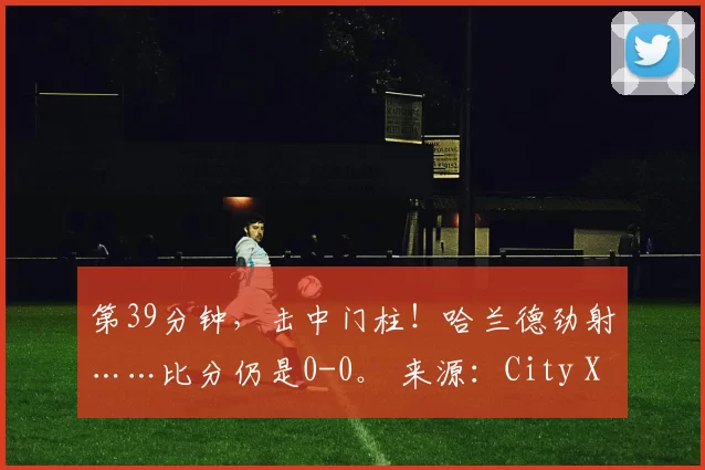 第39分钟，击中门柱！哈兰德劲射……比分仍是0-0。 来源：City Xtra