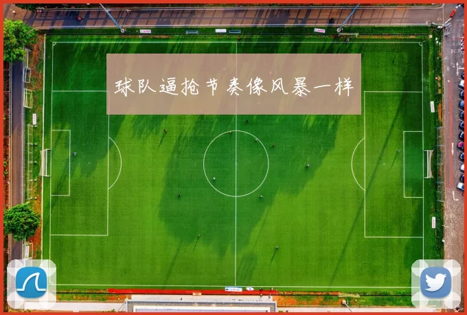 球队逼抢节奏像风暴一样