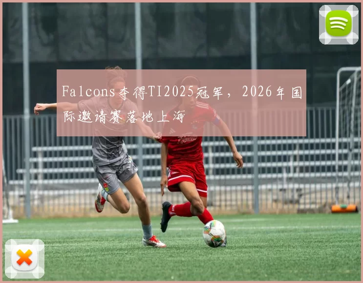 Falcons夺得TI2025冠军，2026年国际邀请赛落地上海
