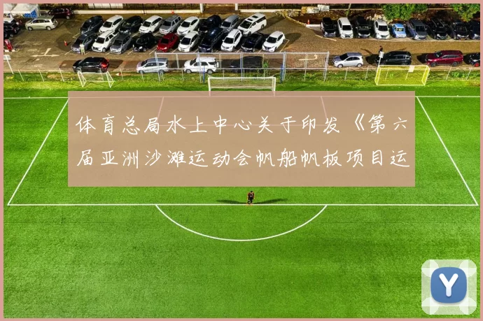 体育总局水上中心关于印发《第六届亚洲沙滩运动会帆船帆板项目运动员选拔办法》的通知