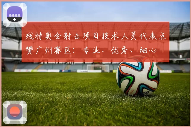 残特奥会射击项目技术人员代表点赞广州赛区：专业、优秀、细心