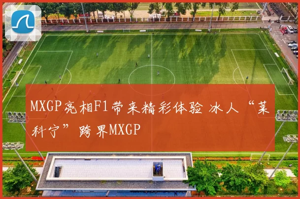 MXGP亮相F1带来精彩体验 冰人“莱科宁”跨界MXGP