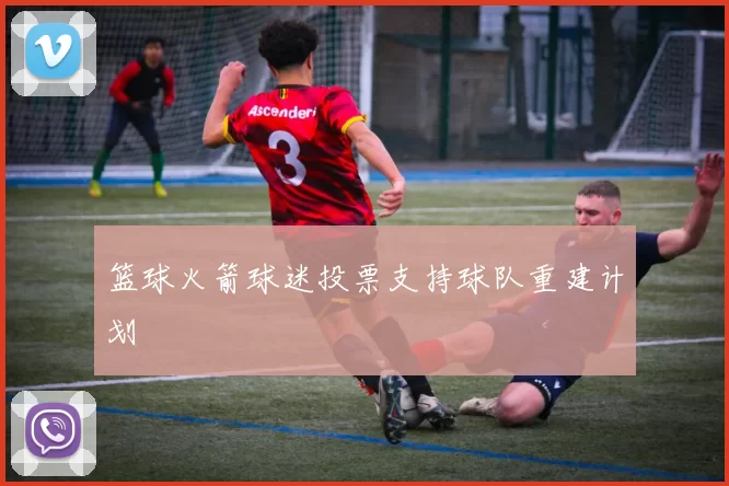 篮球火箭球迷投票支持球队重建计划