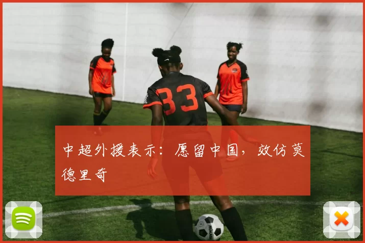 中超外援表示：愿留中国，效仿莫德里奇