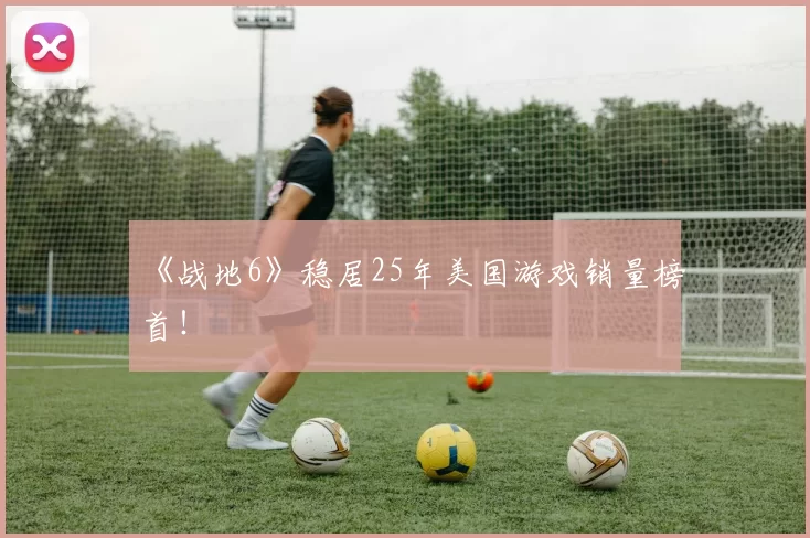 《战地6》稳居25年美国游戏销量榜首！