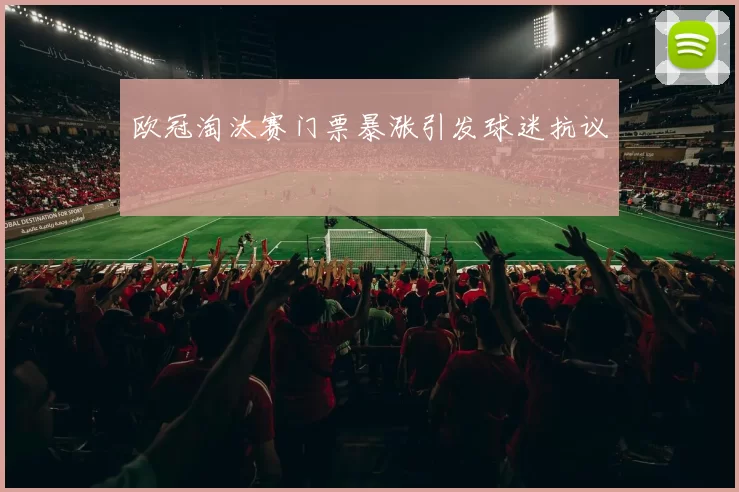 欧冠淘汰赛门票暴涨引发球迷抗议