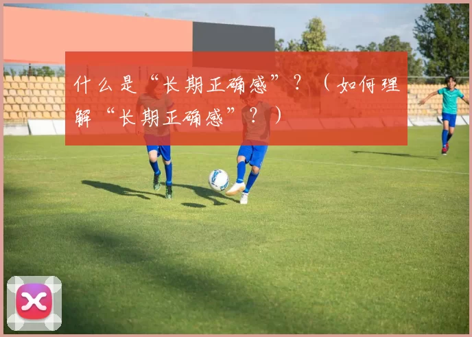 什么是“长期正确感”？（如何理解“长期正确感”？）