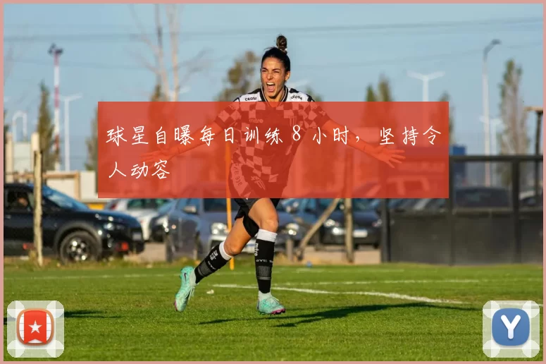 球星自曝每日训练 8 小时，坚持令人动容
