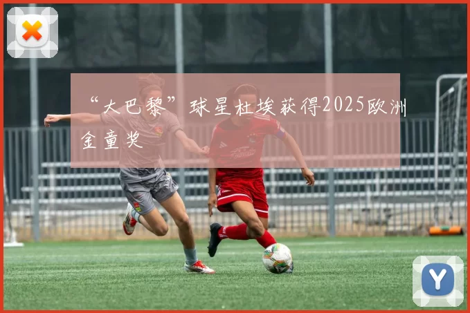 “大巴黎”球星杜埃获得2025欧洲金童奖