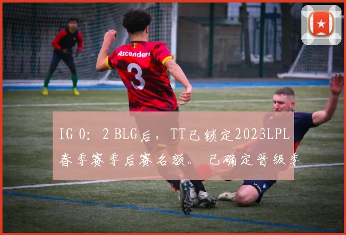 IG 0：2 BLG后，TT已锁定2023LPL春季赛季后赛名额。 已确定晋级季后赛：JDG、EDG、LNG、WBG、BLG、OMG、TES、TT