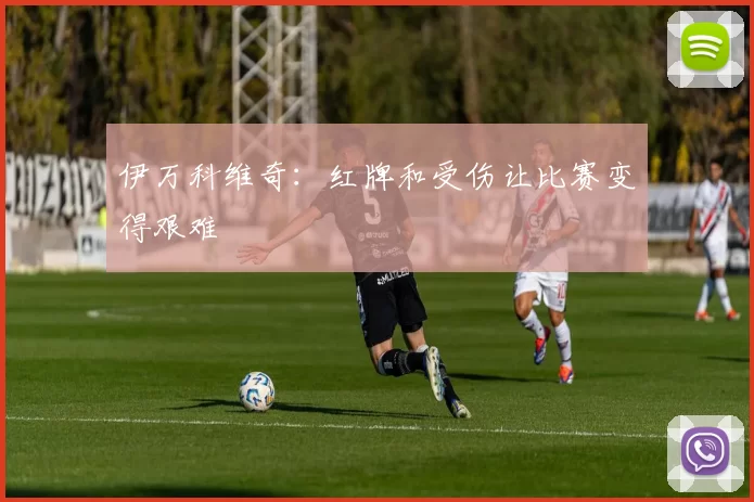 伊万科维奇：红牌和受伤让比赛变得艰难