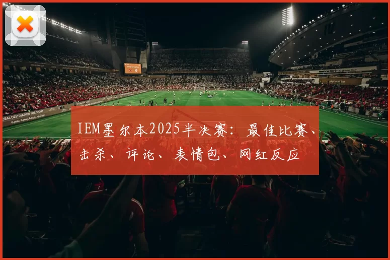 IEM墨尔本2025半决赛：最佳比赛、击杀、评论、表情包、网红反应