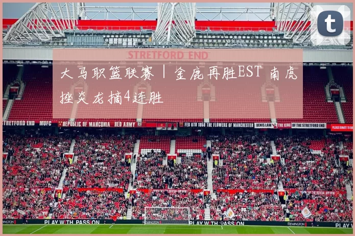 大马职篮联赛｜金鹿再胜EST 南虎挫炎龙摘4连胜