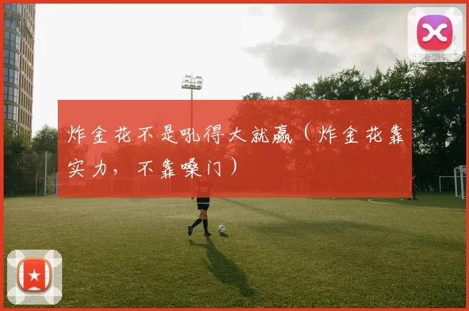 炸金花不是吼得大就赢（炸金花靠实力，不靠嗓门）