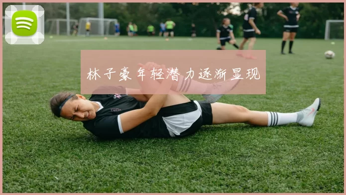 林子豪年轻潜力逐渐显现