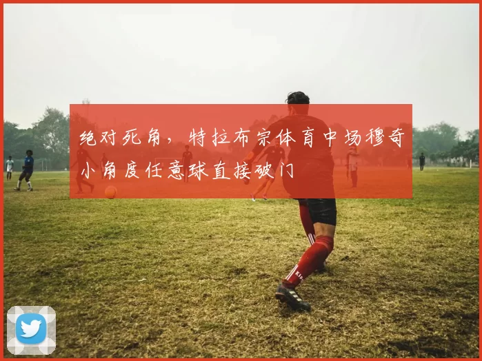 绝对死角，特拉布宗体育中场穆奇小角度任意球直接破门