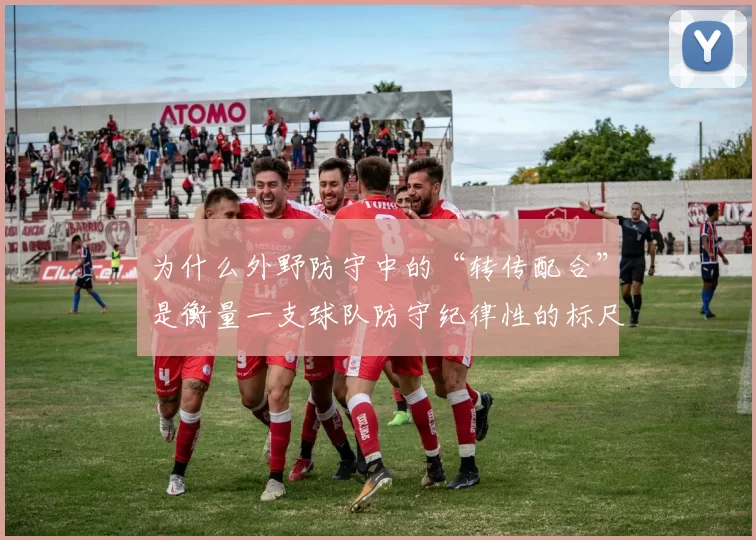 为什么外野防守中的“转传配合”是衡量一支球队防守纪律性的标尺