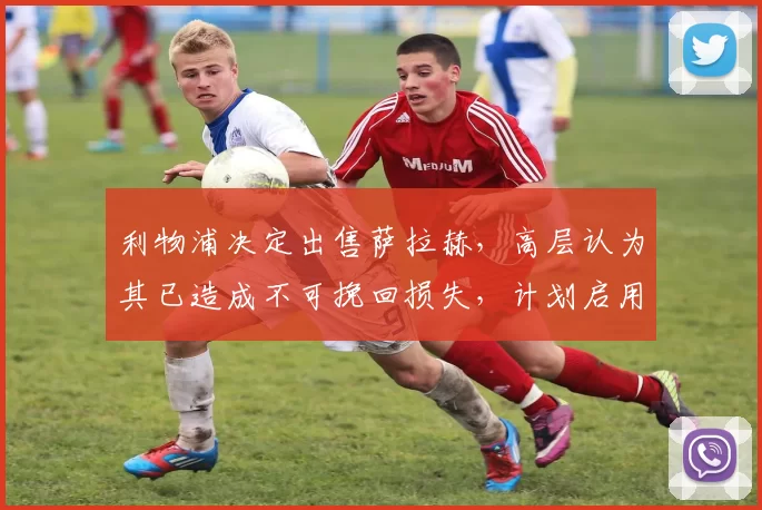 利物浦决定出售萨拉赫，高层认为其已造成不可挽回损失，计划启用塞梅尼奥替代。