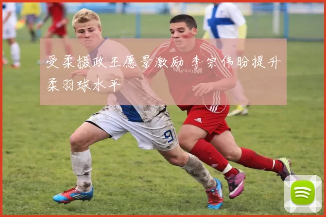 受柔摄政王愿景激励 李宗伟盼提升柔羽球水平