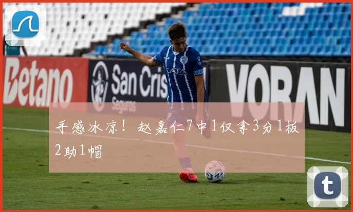 手感冰凉！赵嘉仁7中1仅拿3分1板2助1帽