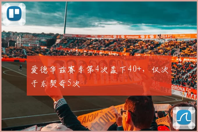 爱德华兹赛季第4次轰下40+，仅次于东契奇5次