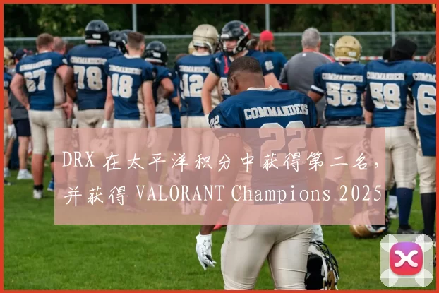 DRX 在太平洋积分中获得第二名，并获得 VALORANT Champions 2025 的资格