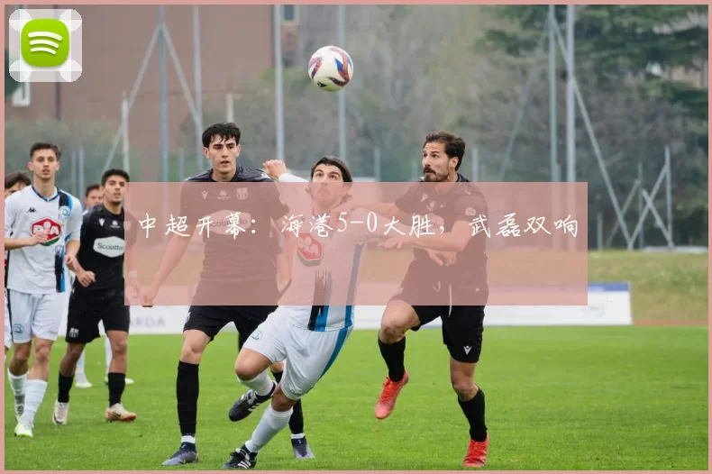 中超开幕：海港5-0大胜，武磊双响