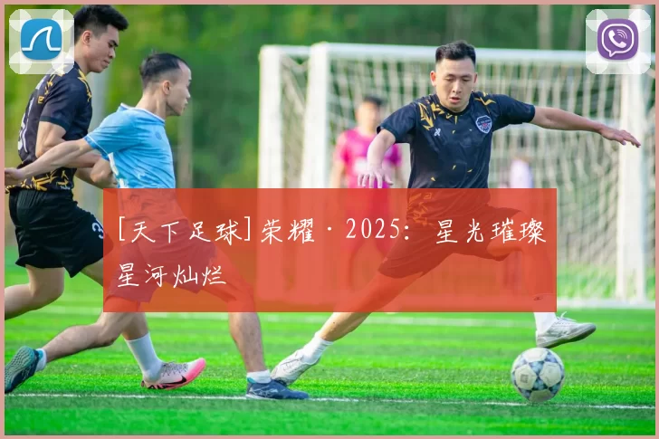 [天下足球]荣耀·2025：星光璀璨 星河灿烂