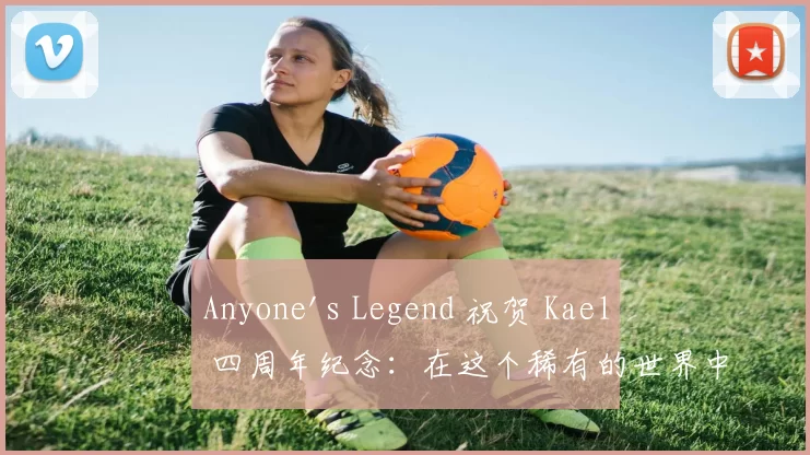 Anyone's Legend 祝贺 Kael 四周年纪念：在这个稀有的世界中展现他的光辉，无畏风浪