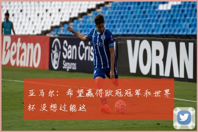 亚马尔：希望赢得欧冠冠军和世界杯 没想过能这