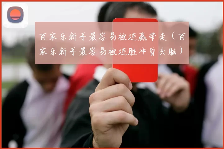 百家乐新手最容易被连赢带走（百家乐新手最容易被连胜冲昏头脑）